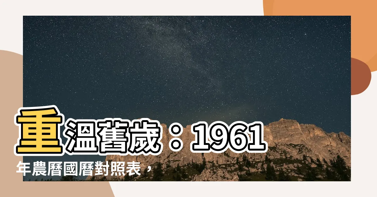 【1961年農曆】重温舊歲：1961年農曆國曆對照表，細數時光點滴